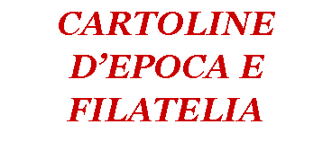 Casella di testo: CARTOLINE DEPOCA E FILATELIA