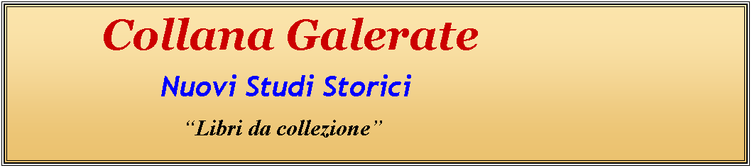 Casella di testo:             Collana Galerate                   Nuovi Studi Storici                                      Libri da collezione