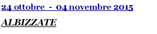Casella di testo: 24 ottobre  -  04 novembre 2015ALBIZZATE