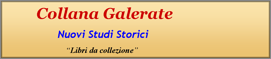 Casella di testo:             Collana Galerate                   Nuovi Studi Storici                                      Libri da collezione